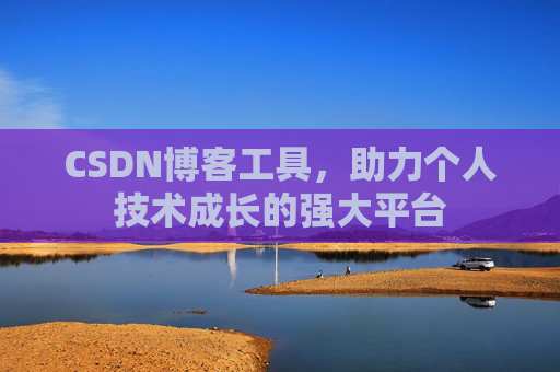 CSDN博客工具,助力个人技术成长的强大平台